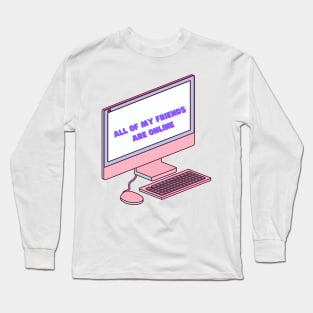 All of my friends are online Long Sleeve T-Shirt